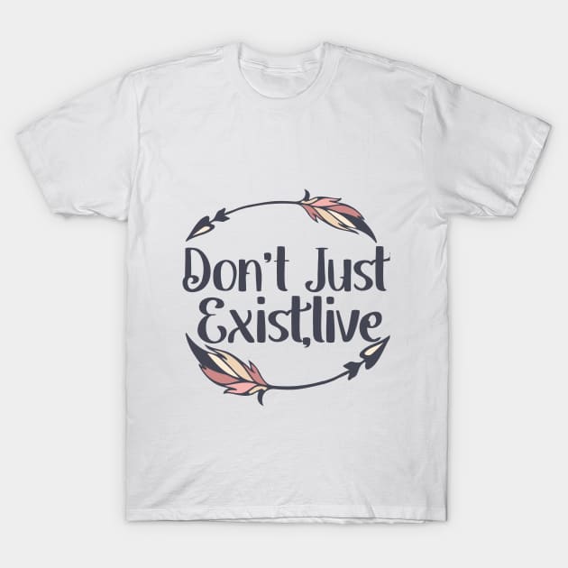 Don't Just Exist Live T-Shirt by idlamine